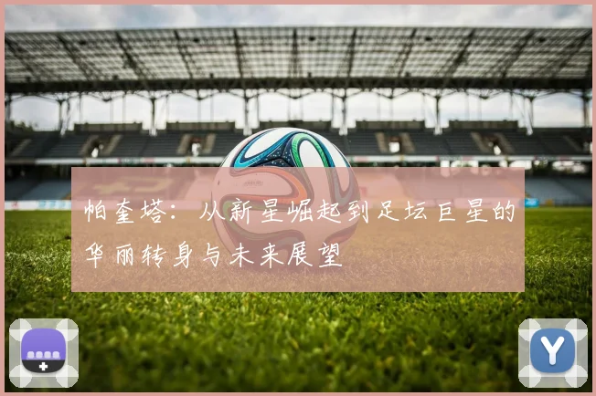 帕奎塔：从新星崛起到足坛巨星的华丽转身与未来展望