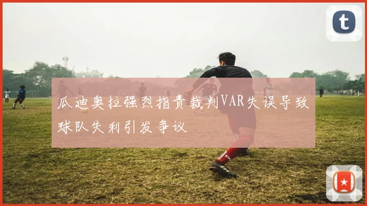 瓜迪奥拉强烈指责裁判VAR失误导致球队失利引发争议