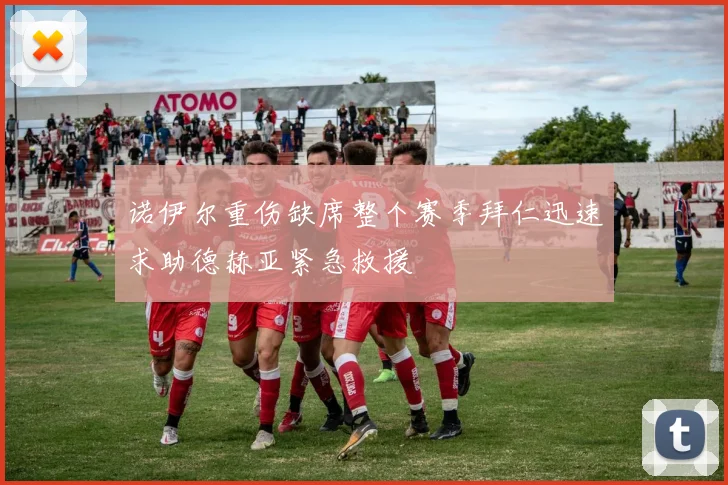 诺伊尔重伤缺席整个赛季拜仁迅速求助德赫亚紧急救援