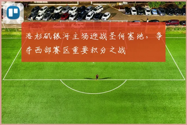 洛杉矶银河主场迎战圣何塞地，争夺西部赛区重要积分之战