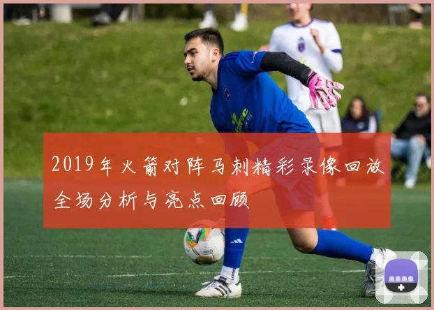 2019年火箭对阵马刺精彩录像回放全场分析与亮点回顾