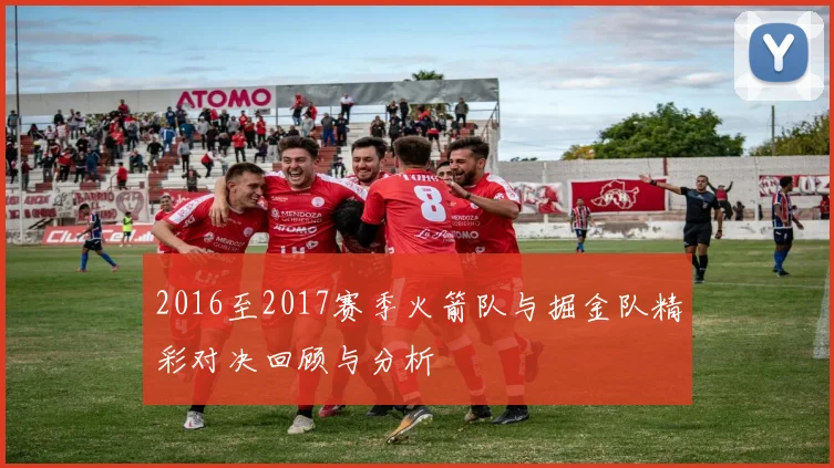 2016至2017赛季火箭队与掘金队精彩对决回顾与分析