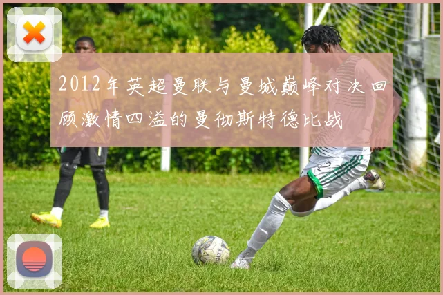 2012年英超曼联与曼城巅峰对决回顾激情四溢的曼彻斯特德比战