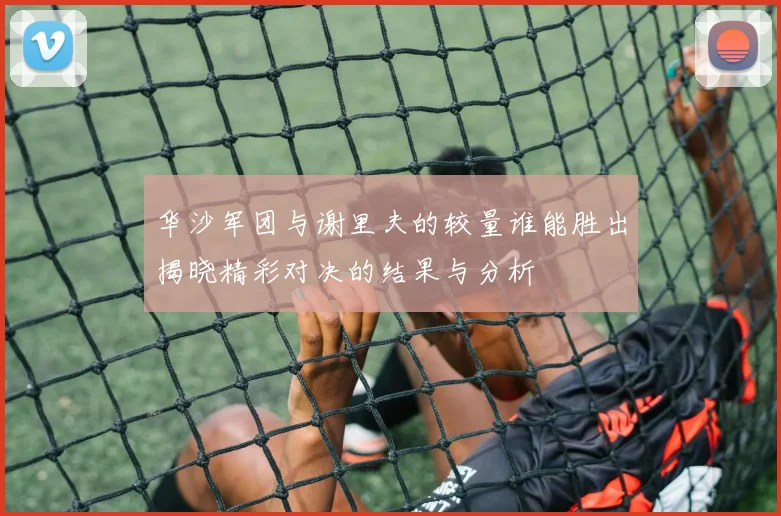 华沙军团与谢里夫的较量谁能胜出揭晓精彩对决的结果与分析