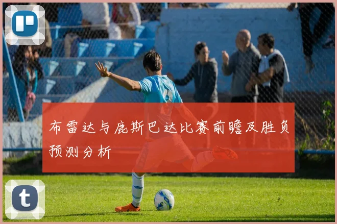 布雷达与鹿斯巴达比赛前瞻及胜负预测分析