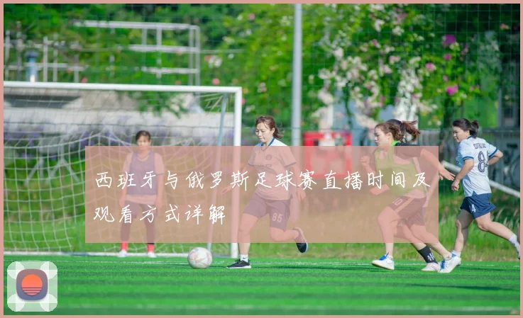 西班牙与俄罗斯足球赛直播时间及观看方式详解