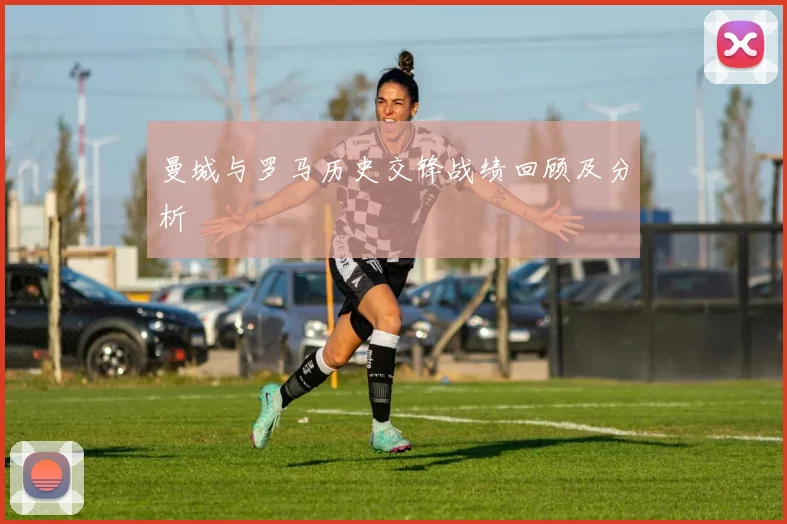 曼城与罗马历史交锋战绩回顾及分析