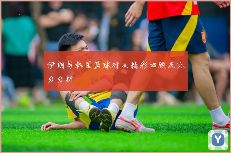 伊朗与韩国篮球对决精彩回顾及比分分析