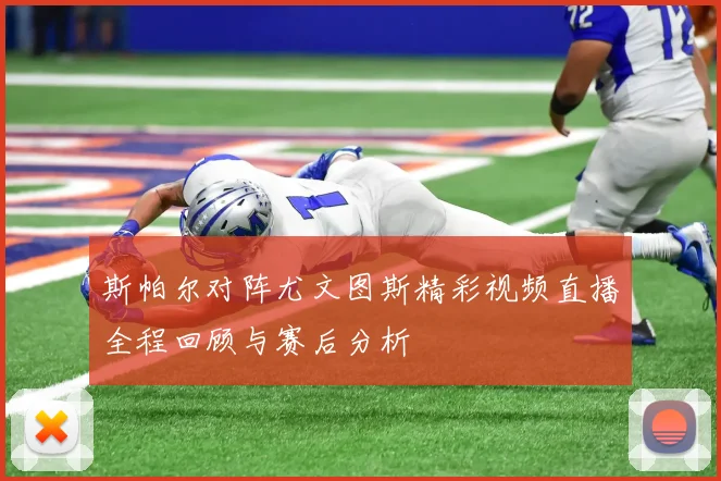 斯帕尔对阵尤文图斯精彩视频直播全程回顾与赛后分析